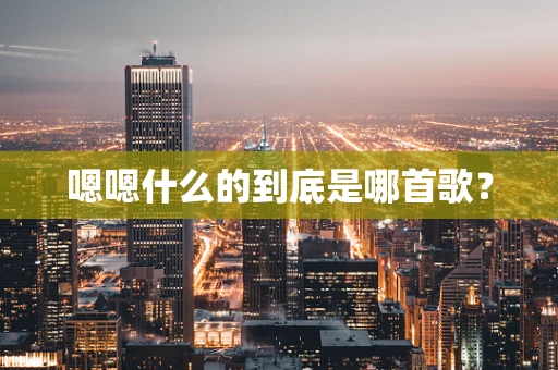 嗯嗯什么的到底是哪首歌？