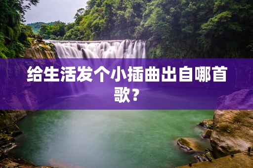 给生活发个小插曲出自哪首歌？