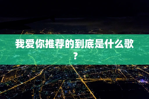 我爱你推荐的到底是什么歌？