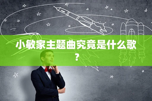 小敏家主题曲究竟是什么歌？