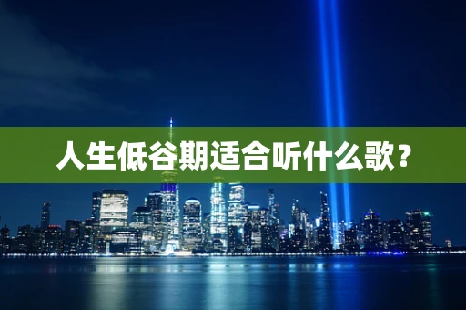 人生低谷期适合听什么歌？