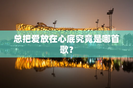 总把爱放在心底究竟是哪首歌？