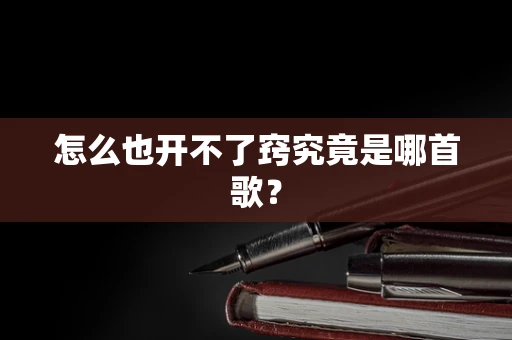 怎么也开不了窍究竟是哪首歌？