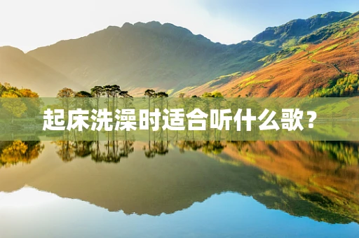 起床洗澡时适合听什么歌？