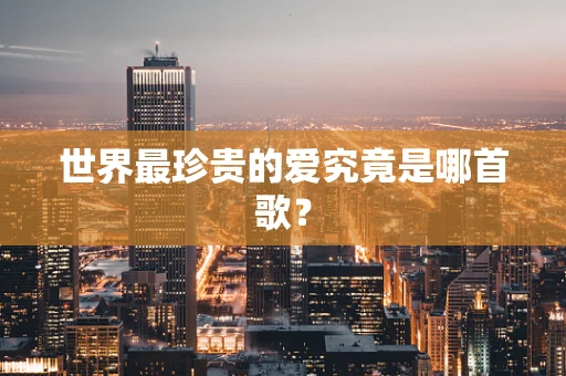 世界最珍贵的爱究竟是哪首歌？