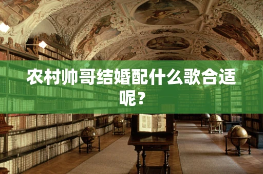 农村帅哥结婚配什么歌合适呢？