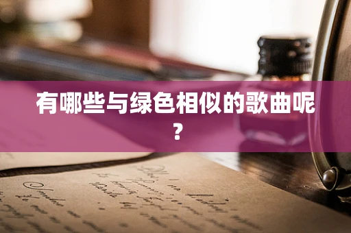 有哪些与绿色相似的歌曲呢？