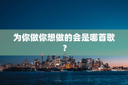 为你做你想做的会是哪首歌？