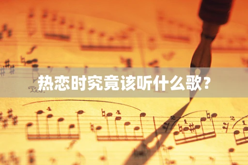 热恋时究竟该听什么歌？