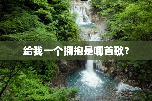 给我一个拥抱是哪首歌？