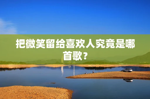 把微笑留给喜欢人究竟是哪首歌？