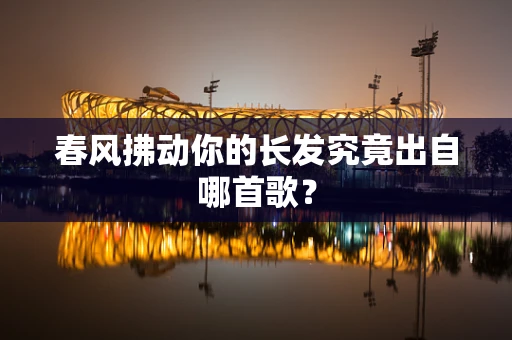 春风拂动你的长发究竟出自哪首歌？