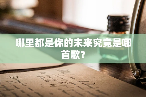 哪里都是你的未来究竟是哪首歌？