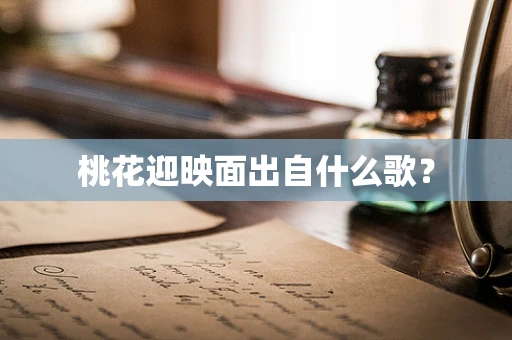 桃花迎映面出自什么歌？