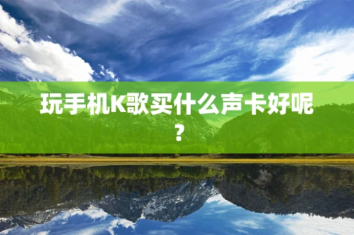 玩手机K歌买什么声卡好呢？