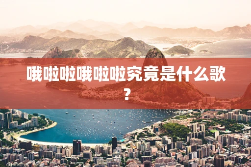 哦啦啦哦啦啦究竟是什么歌？