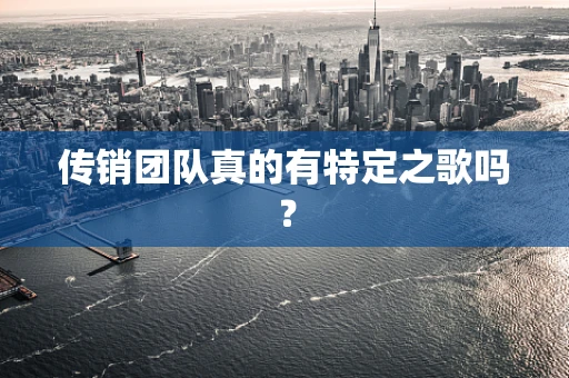 传销团队真的有特定之歌吗？