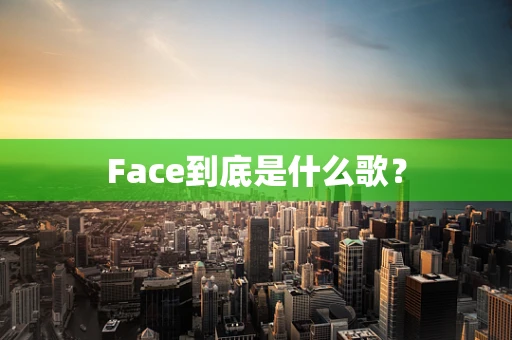 Face到底是什么歌？