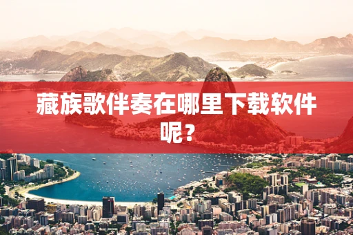 藏族歌伴奏在哪里下载软件呢？