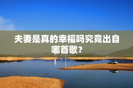 夫妻是真的幸福吗究竟出自哪首歌？