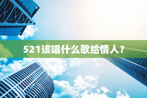 521该唱什么歌给情人？