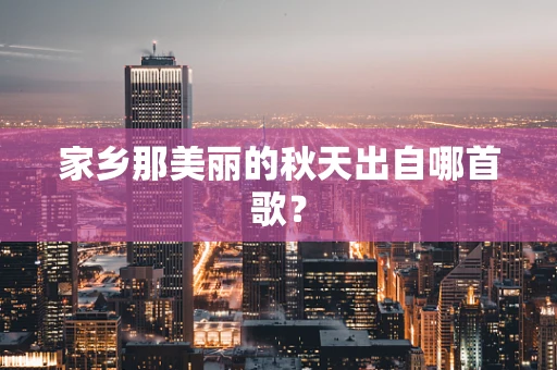 家乡那美丽的秋天出自哪首歌？