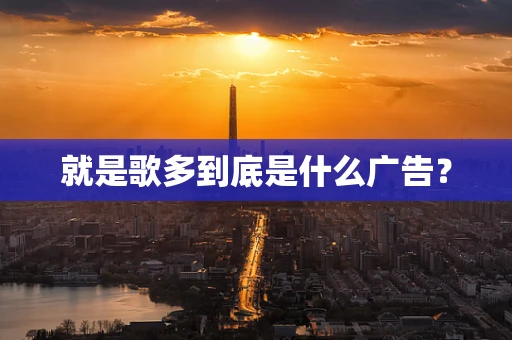就是歌多到底是什么广告？