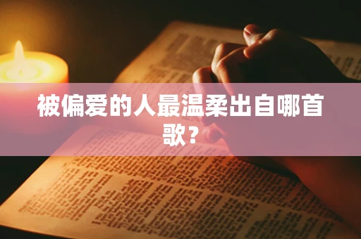被偏爱的人最温柔出自哪首歌？