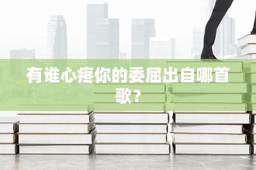 有谁心疼你的委屈出自哪首歌？