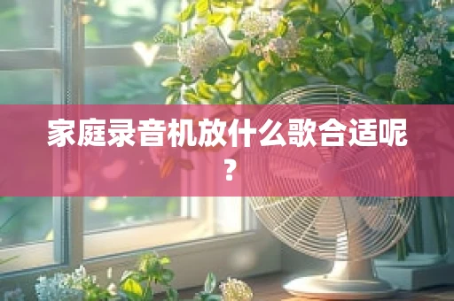 家庭录音机放什么歌合适呢？
