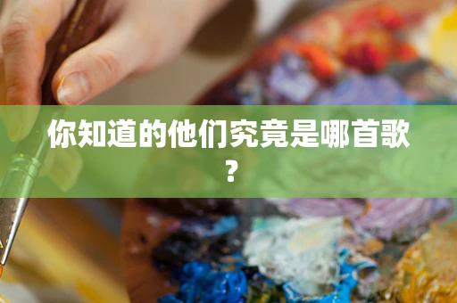 你知道的他们究竟是哪首歌？