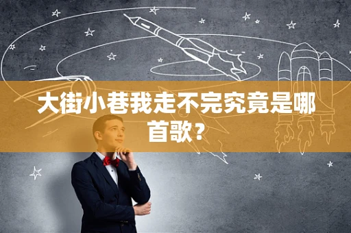 大街小巷我走不完究竟是哪首歌？