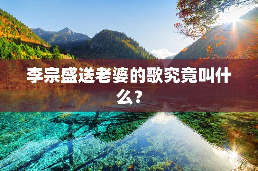 李宗盛送老婆的歌究竟叫什么？