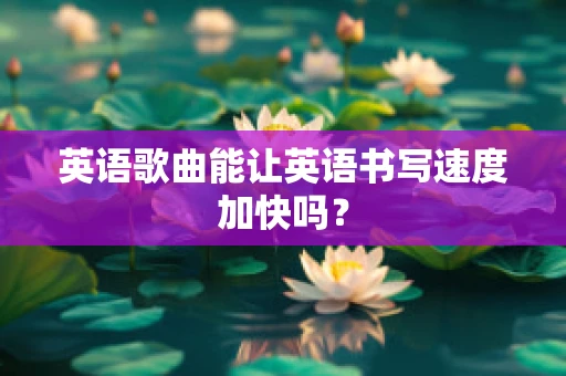 英语歌曲能让英语书写速度加快吗？