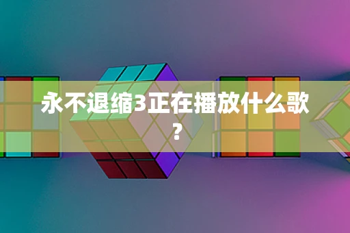 永不退缩3正在播放什么歌？