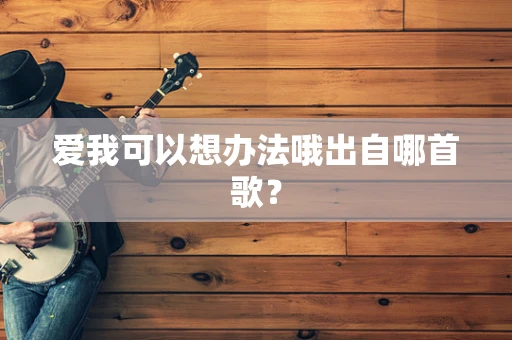 爱我可以想办法哦出自哪首歌？