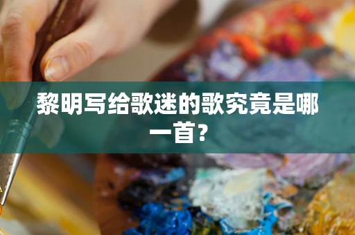 黎明写给歌迷的歌究竟是哪一首？