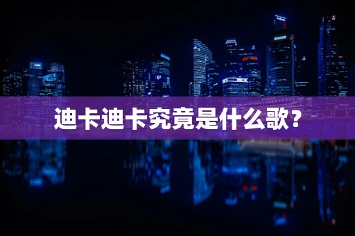迪卡迪卡究竟是什么歌？