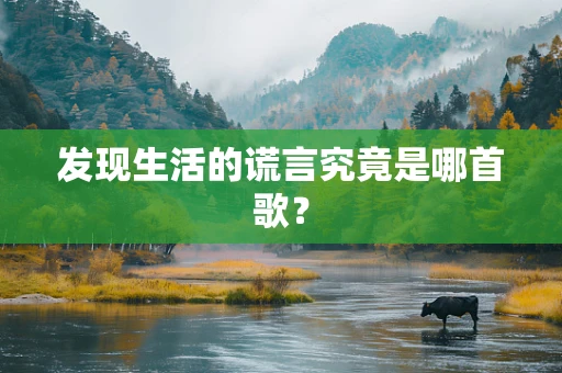 发现生活的谎言究竟是哪首歌？