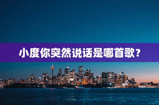 小度你突然说话是哪首歌？