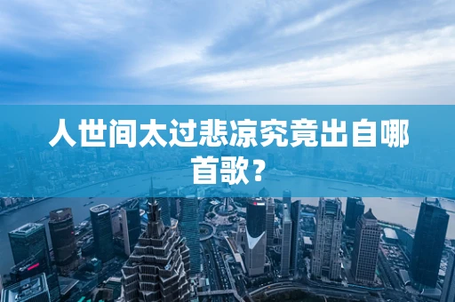 人世间太过悲凉究竟出自哪首歌？