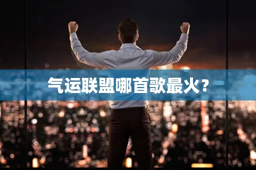 气运联盟哪首歌最火？