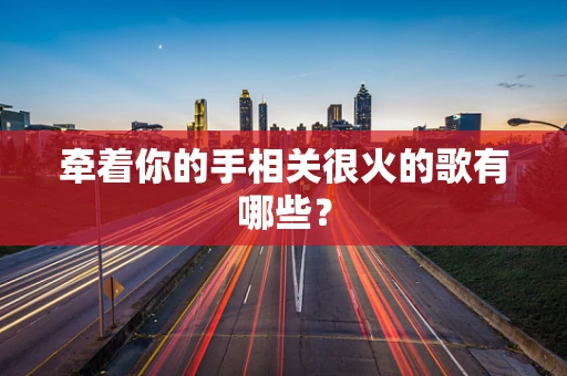 牵着你的手相关很火的歌有哪些？
