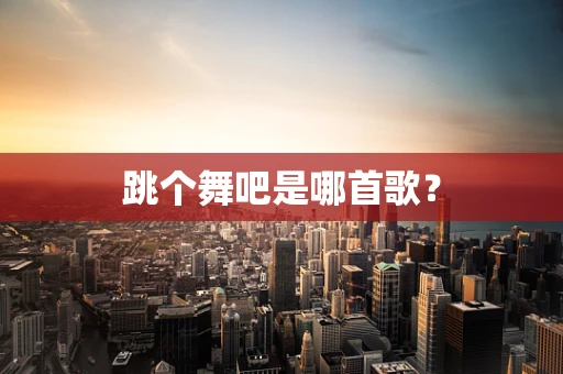 跳个舞吧是哪首歌？