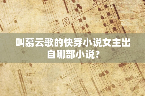 叫慕云歌的快穿小说女主出自哪部小说？