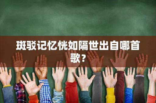 斑驳记忆恍如隔世出自哪首歌？