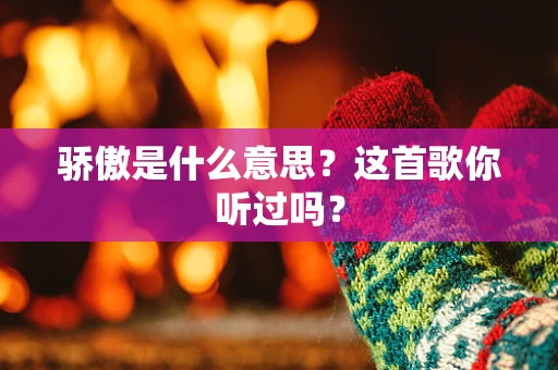 骄傲是什么意思？这首歌你听过吗？