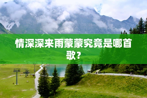 情深深来雨蒙蒙究竟是哪首歌？