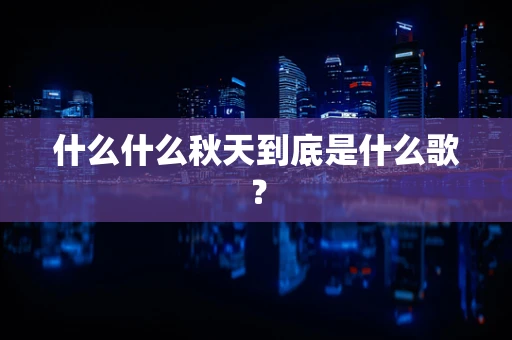 什么什么秋天到底是什么歌？
