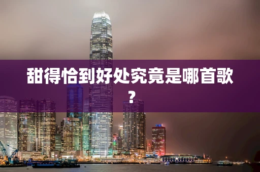 甜得恰到好处究竟是哪首歌？